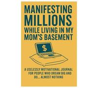 MANIFESTING MILLIONS WHILE LIVING IN MY MOM'S BASEMENT: A USELESSLY MOTIVATIONAL JOURNAL FOR PEOPLE WHO DREAM BIG AND DO... ALMOST NOTHING