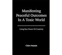Manifesting Peaceful Outcomes In A Toxic World, Using Your Power of Creativity