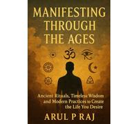 Manifesting Through the Ages: Ancient Rituals, Modern Science, and the Art of Creating Your Reality