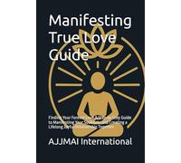 Manifesting True Love Guide: Finding Your Forever Love A Step by Step Guide to Manifesting Your Soulmate and Creating a Lifelong Joyful Relationship Together