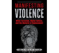Manifesting Violence : White Terrorism, Digital Culture, and the Rhetoric of Replacement