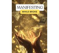 Manifesting While Broke: How to Rewire Your Energy for Money by Healing Your Scarcity Story and Accepting Your Own Worth