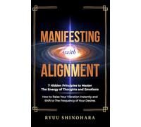 Manifesting with Alignment: 7 Hidden Principles to Master the Energy of Thoughts and Emotions - How to Raise Your Vibration Instantly and Shift to the Frequency of Your Desires: 4 (Law of Attraction)