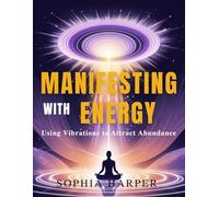 Manifesting with Energy: Using Vibrations to Attract Abundance (The Science Behind Energy Healing)