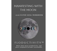 MANIFESTING WITH THE MOON 2026 Dated Goal Workbook: FLODUCTIVITY™: Where flow meets productivity, and where alignment becomes sustainable. (Floductivity Workbooks)