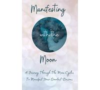 Manifesting With The Moon: A Journey Through the Moon Cycles to Manifest Your Greatest Desires