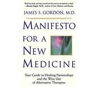 Manifesto For A New Medicine: Your Guide To Healing Partnerships And The Wise Use Of Alternative Therapies