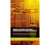 Manifesto per le Relazioni tra Essere Umano e Intelligenza Artificiale nella Pubblica Amministrazione: Verso un’Alleanza Etica, Consapevole e Umanizzante (Easyteam.org Press)