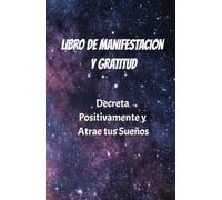 Manifiesta Positivamente y Decreta al Universo Diario de Gratitud Para Hacer Realidad tus Sueños: Cuaderno de Manifestación y Atracción Como pedir al Universo y Atraer la Abundancia.