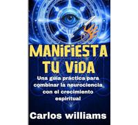 MANiFiESTA TU VIDA: Una guía práctica para combinar la neurociencia con el crecimiento espiritual