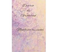 Manifiesta tus sueños a partir del agradecimiento diario.: Cuaderno de Gratitud: 130 días para agradecer lo positivo de cada día y atraer abundancia a tu vida.