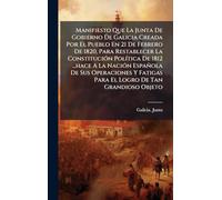 Manifiesto Que La Junta De Gobierno De Galicia Creada Por El Pueblo En 21 De Febrero De 1820, Para Restablecer La Constitución Política De 1812 ... Fatigas Para El Logro De Tan Grandioso Objeto