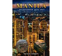 MANILA REISEFÜHRER 2026 2027: Insider-Tipps, Top-Attraktionen, lokale Lebensmittel, günstige Reiserouten, Sicherheitstipps, Hotels, Transport und ... und Wiederholende auf den Philippinen