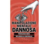 Manipolazione Mentale Dannosa: Una guida tattica alle 30 manipolazioni psicologiche più dannose, alla psicologia oscura, all'abuso emotivo e alla manipolazione oscura