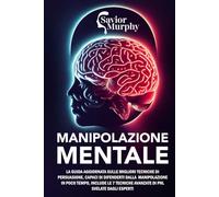 Manipolazione Mentale: La guida aggiornata sulle migliori Tecniche di Persuasione, capaci di difenderti dalla Manipolazione in poco tempo, INCLUDE le 7 Tecniche avanzate di PNL svelate dagli Esperti
