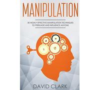 Manipulation: 30 Highly Effective Manipulation Techniques to Persuade and Influence Anyone: Volume 2 (Manipulation, Persuasion & Influence)