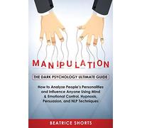 Manipulation: Dark Psychology Ultimate Guide - How to Analyze People's Personalities and Influence Anyone Using Mind & Emotional Control, Hypnosis, NLP and Persuasion Techniques