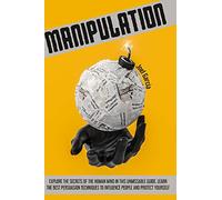 Manipulation: Explore The Secrets Of The Human Mind In This Unmissable Guide. Learn The Best Persuasion Techniques To Influence People And Protect Yourself: 2 (Mind Manipulation)