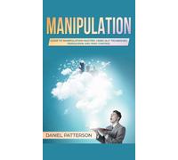 Manipulation : Guide to Manipulation Mastery Using NLP Techniques, Persuasion and Mind Control