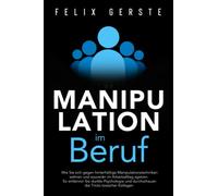 Manipulation im Beruf: Wie Sie sich gegen hinterhältige Manipulationstechniken wehren und souverän im Arbeitsalltag agieren. So entlarven Sie dunkle Psychologie und toxische Kollegen