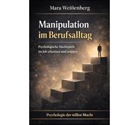 Manipulation im Berufsalltag: Psychologische Machtspiele im Job erkennen und stoppen (Psychologie der stillen Macht - Werkzeuge für Klarheit, Selbstschutz und Kontrolle im Alltag)