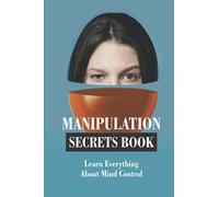 Manipulation Secrets Book: Learn Everything About Mind Control: Mind Control And Manipulation Secrets