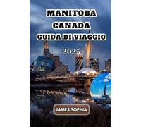 MANITOBA CANADA GUIDA DI VIAGGIO 2025: Una provincia della prateria situata nel cuore del Canada. Fondata nel 1870, “dove vive lo spirito” nelle ... indigeni che per primi vissero nella regione.