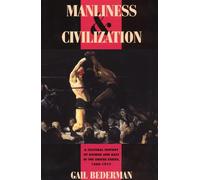Manliness and Civilization: A Cultural History of Gender and Race in the United States, 1880-1917 (Women in Culture and Society)