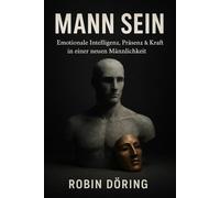 MANN SEIN: Emotionale Intelligenz, Präsenz & Kraft in einer neuen Männlichkeit (Mann. Frau. Spannung. - Eine ehrliche Serie über Männlichkeit, Weiblichkeit und Beziehung auf Augenhöhe)