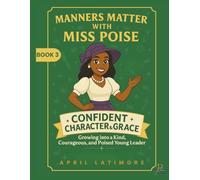 Manner Matter with Miss Poise: Confident Character & Grace: Growing into a Kind, Courageous and Poised Young Leader (Manners Matter with Miss Poise™ - A Children’s Etiquette Book Series)