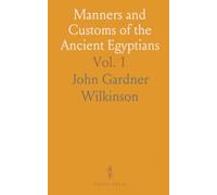 Manners and Customs of the Ancient Egyptians: Private Life, Government, Arts, and Religion from Monuments and Authors