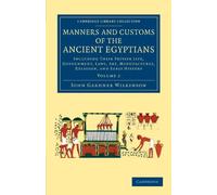 Manners and Customs of the Ancient Egyptians: Volume 2: Including their Private Life, Government, Laws, Art, Manufactures, Religion, and Early History (Cambridge Library Collection - Egyptology)