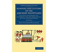 Manners and Customs of the Ancient Egyptians: Volume 3: Including Their Private Life, Government, Laws, Art, Manufactures, Religion, And Early History (Cambridge Library Collection - Egyptology)
