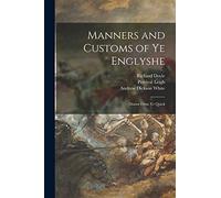 Manners and Customs of Ye Englyshe: Drawn From Ye Quick