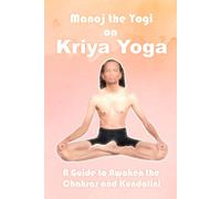 Manoj the Yogi on Kriya Yoga: A Guide to Awaken the Chakras and Kundalini