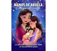 Manos de Abuela, corazón de Mamá: Lo que toda mamá necesita saber en sus primeros pasos