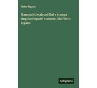 Manoscritti e alcuni libri a stampa singolari esposti e annotati da Pietro Bigazzi
