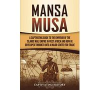 Mansa Musa: A Captivating Guide to the Emperor of the Islamic Mali Empire in West Africa and How He Developed Timbuktu into a Major Center for Trade (Western Africa)