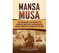 Mansa Musa: A Captivating Guide to the Emperor of the Islamic Mali Empire in West Africa and How He Developed Timbuktu into a Major Center for Trade