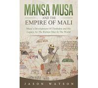 Mansa Musa and The Empire of Mali: Musa’s Development Of Timbuktu And His Legacy As The Richest Man In The World