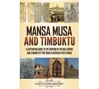 Mansa Musa and Timbuktu: A Captivating Guide to the Emperor of the Mali Empire and a Major City for Trade in Medieval West Africa (Exploring Africa’s Past)