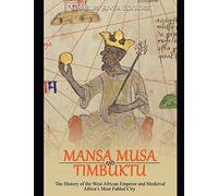 Mansa Musa and Timbuktu: The History of the West African Emperor and Medieval Africa’s Most Fabled City