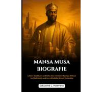 MANSA MUSA BIOGRAFIE: Leben, Reichtum und Erbe des reichsten Königs Afrikas im Mali-Reich und im mittelalterlichen Timbuktu (Deutschlands Inspirierendste Leben)