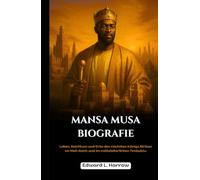 MANSA MUSA BIOGRAFIE: Leben, Reichtum und Erbe des reichsten Königs Afrikas im Mali-Reich und im mittelalterlichen Timbuktu (Deutschlands Inspirierendste Leben)