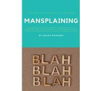 Mansplaining: A Thorough and Not-So-Subtle Examination of the Redundant and Often Demeaning Art of Overexplaining Things that are Usually Self-Evident Through Context