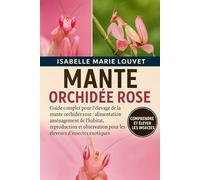 MANTE ORCHIDÉE ROSE: Guide complet pour l'élevage de la mante orchidée rose : alimentation, aménagement de l'habitat, reproduction et observation pour les éleveurs d'insectes exotiques