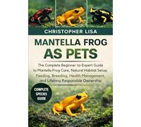 MANTELLA FROG AS PETS: The Complete Beginner-to-Expert Guide to Mantella Frog Care, Natural Habitat Setup, Feeding, Breeding, Health Management, and Lifelong Responsible Ownership