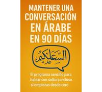 Mantener una Conversación en Árabe en 90 Días: El programa sencillo para hablar con soltura incluso si empiezas desde cero