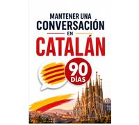 Mantener una Conversación en Catalán en 90 Días: El programa sencillo para hablar con soltura incluso si empiezas desde cero