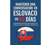 Mantener una Conversación en Eslovaco en 90 Días: El programa sencillo para hablar con soltura incluso si empiezas desde cero